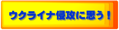 ウクライナ侵攻に思う！